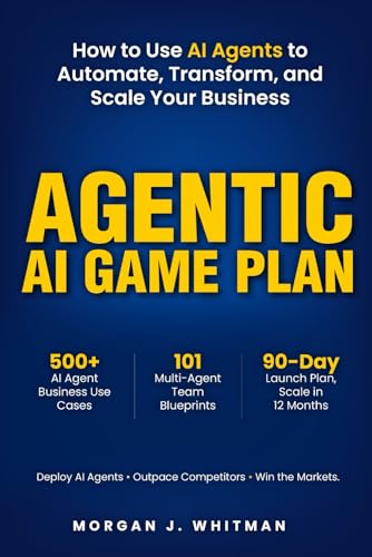 Agentic AI Game Plan: How to Use AI Agents to Automate, Transform, and Scale Your Business: 9798276723280: Whitman, Morgan J.: Books